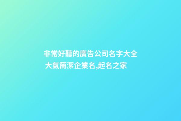 非常好聽的廣告公司名字大全 大氣簡潔企業名,起名之家-第1張-公司起名-玄機派